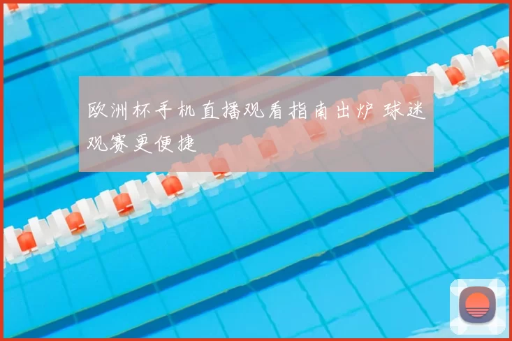 欧洲杯手机直播观看指南出炉 球迷观赛更便捷