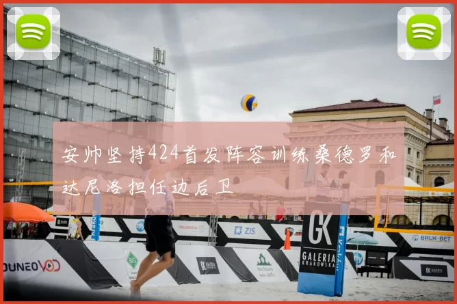 安帅坚持424首发阵容训练桑德罗和达尼洛担任边后卫