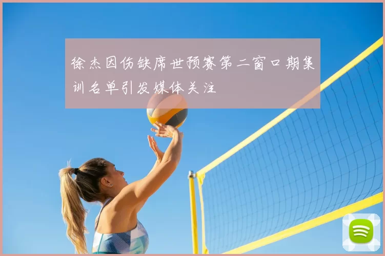 徐杰因伤缺席世预赛第二窗口期集训名单引发媒体关注