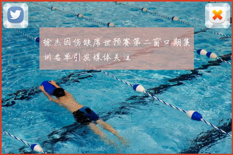 徐杰因伤缺席世预赛第二窗口期集训名单引发媒体关注